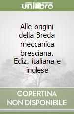 Alle origini della Breda meccanica bresciana. Ediz. italiana e inglese libro