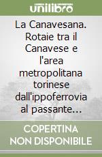 La Canavesana. Rotaie tra il Canavese e l'area metropolitana torinese dall'ippoferrovia al passante ferroviario libro