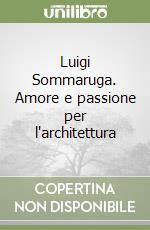 Luigi Sommaruga. Amore e passione per l'architettura libro