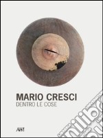 Mario Cresci. Dentro le cose. Ediz. illustrata libro