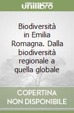 Biodiversità in Emilia Romagna. Dalla biodiversità regionale a quella globale libro