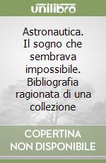 Astronautica. Il sogno che sembrava impossibile. Bibliografia ragionata di una collezione libro