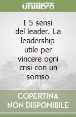 I 5 sensi del leader. La leadership utile per vincere ogni crisi con un sorriso libro