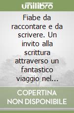 Fiabe da raccontare e da scrivere. Un invito alla scrittura attraverso un fantastico viaggio nel mondo delle fiabe. Per la Scuola media libro