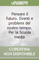 Pensare il futuro. Eventi e problemi del nostro tempo. Per la Scuola media libro