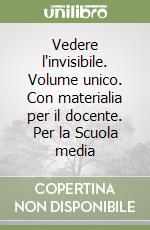 Vedere l'invisibile. Volume unico. Con materialia per il docente. Per la Scuola media libro