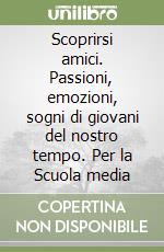 Scoprirsi amici. Passioni, emozioni, sogni di giovani del nostro tempo. Per la Scuola media