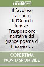 Il favoloso racconto dell'Orlando furioso. Trasposizione narrativa del grande poema di Ludovico Ariosto. Con espansione online libro