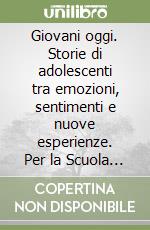 Giovani oggi. Storie di adolescenti tra emozioni, sentimenti e nuove esperienze. Per la Scuola media libro