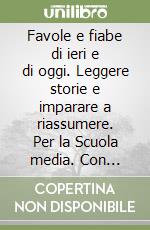 Favole e fiabe di ieri e di oggi. Leggere storie e imparare a riassumere. Per la Scuola media. Con espansione online libro