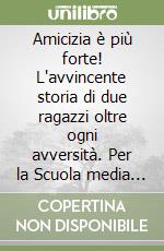 Amicizia è più forte! L'avvincente storia di due ragazzi oltre ogni avversità. Per la Scuola media (L') libro