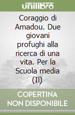 Coraggio di Amadou. Due giovani profughi alla ricerca di una vita. Per la Scuola media (Il) libro