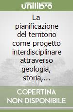 La pianificazione del territorio come progetto interdisciplinare attraverso geologia, storia, archeologia libro