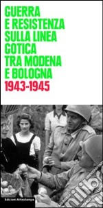 Guerra e Resistenza sulla linea gotica tra Modena e Bologna. 1943-1945 libro