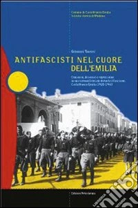 Antifascisti nel cuore dell'Emilia. Consenso, dissenso e repressione in una comunità locale durante il fascismo. Castelfranco Emilia 1920-1943 libro