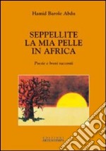 Seppellite la mia pelle in Africa. Poesie e brevi racconti