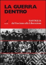 La guerra dentro. Bastiglia dal Fascismo alla Liberazione