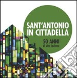 Sant'Antonio in Cittadella. 50 anni di vita insieme libro