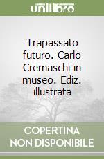 Trapassato futuro. Carlo Cremaschi in museo. Ediz. illustrata libro