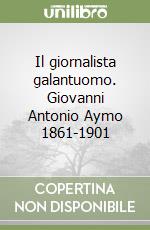 Il giornalista galantuomo. Giovanni Antonio Aymo 1861-1901