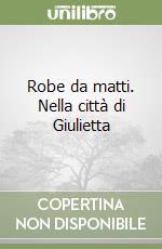 Robe da matti. Nella città di Giulietta libro