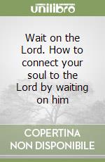 Wait on the Lord. How to connect your soul to the Lord by waiting on him libro