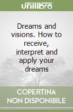 Dreams and visions. How to receive, interpret and apply your dreams libro