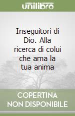 Inseguitori di Dio. Alla ricerca di colui che ama la tua anima