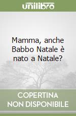 Mamma, anche Babbo Natale è nato a Natale?