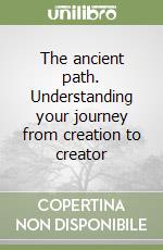 The ancient path. Understanding your journey from creation to creator