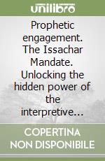 Prophetic engagement. The Issachar Mandate. Unlocking the hidden power of the interpretive function in the gift of prophecy libro