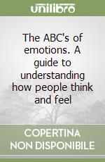 The ABC's of emotions. A guide to understanding how people think and feel libro