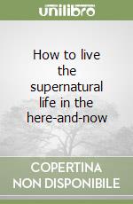 How to live the supernatural life in the here-and-now libro