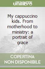 My cappuccino kids. From motherhood to ministry: a portrait of grace libro