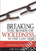 Breaking the bonds of wickedness in the last days. How to release your past and embrace your future libro