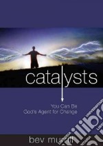 Catalysts. You can be God's agent for change