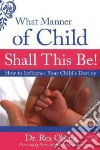 What manner of child shall this be! How to influence your child's destiny libro