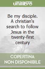 Be my disciple. A christian's search to follow Jesus in the twenty-first century libro