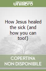 How Jesus healed the sick (and how you can too!)