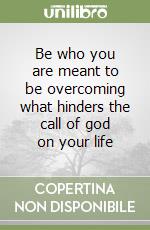 Be who you are meant to be overcoming what hinders the call of god on your life libro