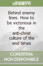 Behind enemy lines. How to be victorious in the anti-christ culture of the end times libro