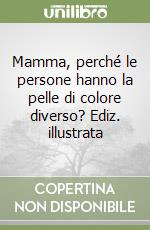 Mamma, perché le persone hanno la pelle di colore diverso? Ediz. illustrata