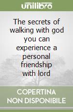 The secrets of walking with god you can experience a personal friendship with lord