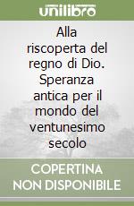 Alla riscoperta del regno di Dio. Speranza antica per il mondo del ventunesimo secolo libro