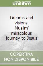 Dreams and visions. Muslim' miracolous journey to Jesus libro