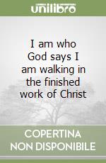 I am who God says I am walking in the finished work of Christ