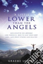 A little lower than the angels. God created you awesome and powerful: how to keep your body, soul, and spirit strong and healthy libro