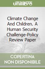 Climate Change And Children. A Human Security Challenge-Policy Review Paper libro