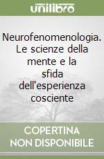 Neurofenomenologia. Le scienze della mente e la sfida dell'esperienza cosciente libro