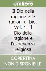 Il Dio della ragione e le ragioni di Dio. Vol. 1: Il Dio della ragione e l'esperienza religiosa